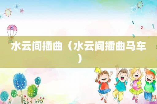 水云间插曲（水云间插曲马车）