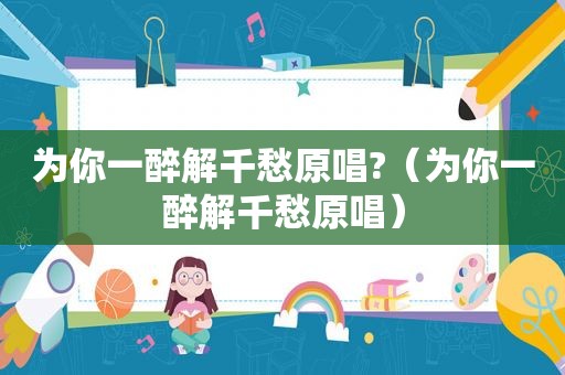为你一醉解千愁原唱?（为你一醉解千愁原唱）