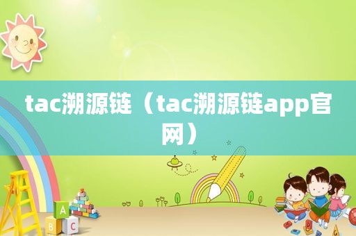tac溯源链（tac溯源链app官网）