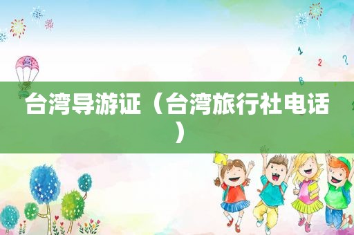 台湾导游证（台湾旅行社电话）