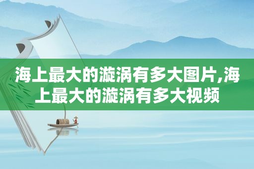 海上最大的漩涡有多大图片,海上最大的漩涡有多大视频