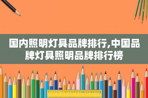 国内照明灯具品牌排行,中国品牌灯具照明品牌排行榜
