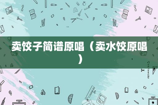 卖饺子简谱原唱（卖水饺原唱）