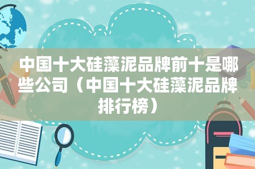 中国十大硅藻泥品牌前十是哪些公司（中国十大硅藻泥品牌排行榜）