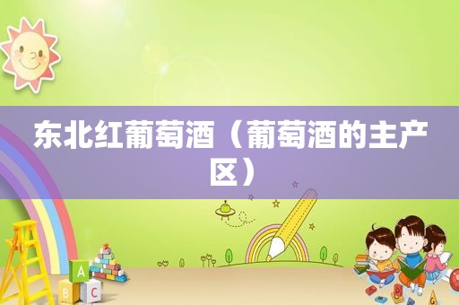 东北红葡萄酒（葡萄酒的主产区）