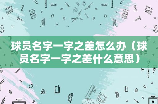 球员名字一字之差怎么办（球员名字一字之差什么意思）