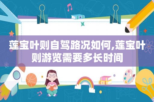 莲宝叶则自驾路况如何,莲宝叶则游览需要多长时间