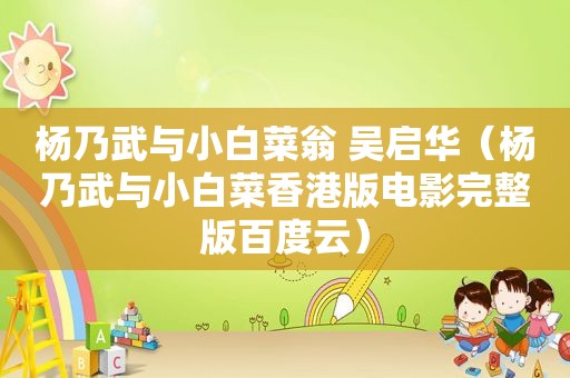 杨乃武与小白菜翁 吴启华（杨乃武与小白菜香港版电影完整版百度云）