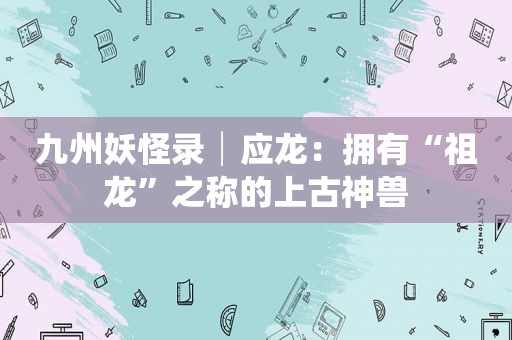 九州妖怪录│应龙：拥有“祖龙”之称的上古神兽