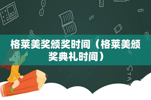 格莱美奖颁奖时间（格莱美颁奖典礼时间）