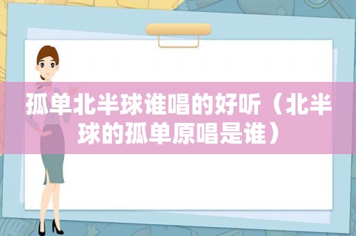孤单北半球谁唱的好听（北半球的孤单原唱是谁）