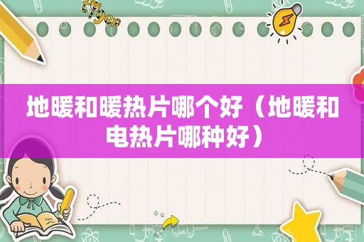 地暖和暖热片哪个好（地暖和电热片哪种好）
