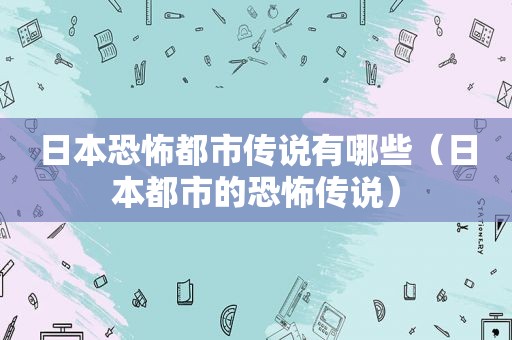 日本恐怖都市传说有哪些（日本都市的恐怖传说）