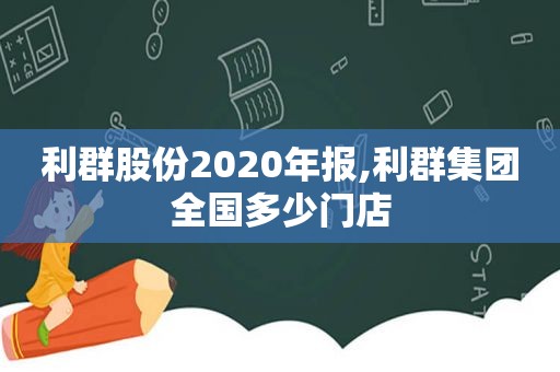 利群股份2020年报,利群集团全国多少门店