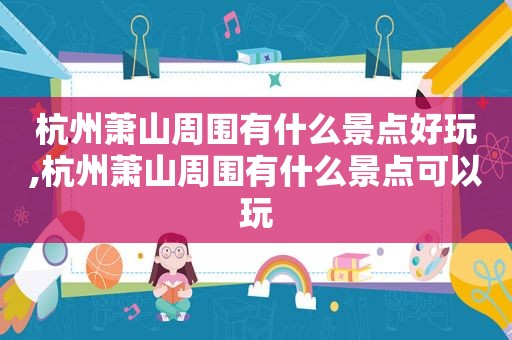 杭州萧山周围有什么景点好玩,杭州萧山周围有什么景点可以玩