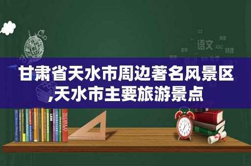 甘肃省天水市周边著名风景区,天水市主要旅游景点