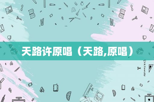 天路许原唱（天路,原唱）