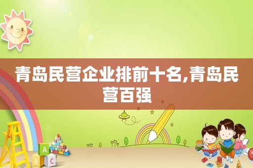 青岛民营企业排前十名,青岛民营百强