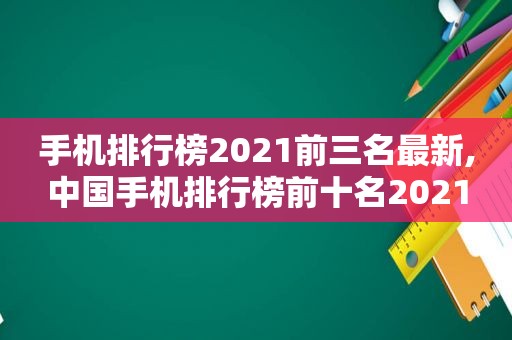 手机排行榜2021前三名最新,中国手机排行榜前十名2021