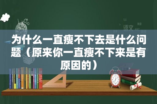 为什么一直瘦不下去是什么问题（原来你一直瘦不下来是有原因的）