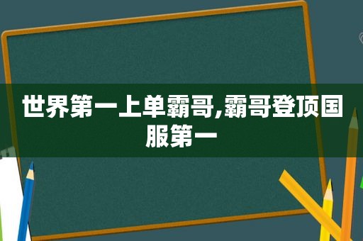 世界第一上单霸哥,霸哥登顶国服第一