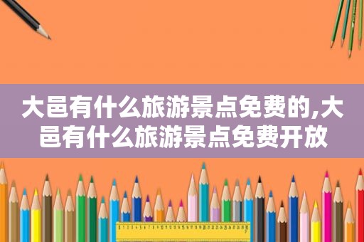 大邑有什么旅游景点免费的,大邑有什么旅游景点免费开放
