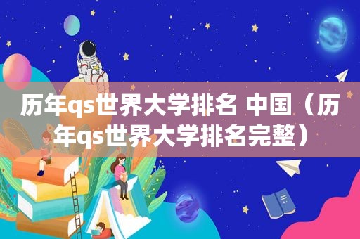 历年qs世界大学排名 中国（历年qs世界大学排名完整）