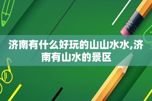 济南有什么好玩的山山水水,济南有山水的景区  第1张