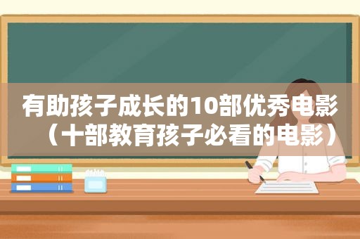 有助孩子成长的10部优秀电影（十部教育孩子必看的电影）