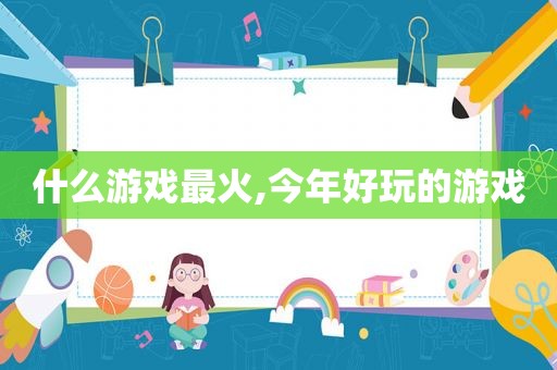 什么游戏最火,今年好玩的游戏