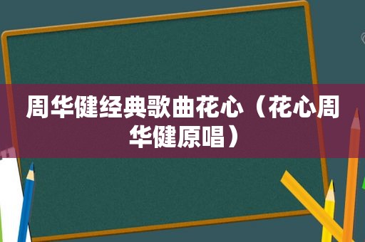 周华健经典歌曲花心（花心周华健原唱）
