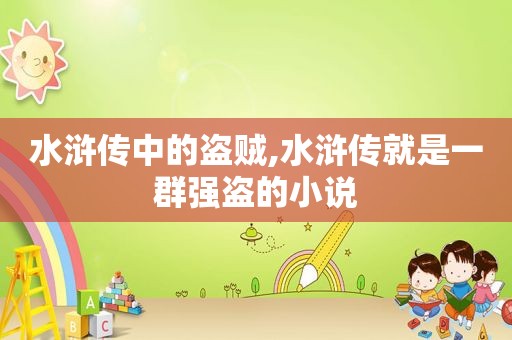 水浒传中的盗贼,水浒传就是一群强盗的小说