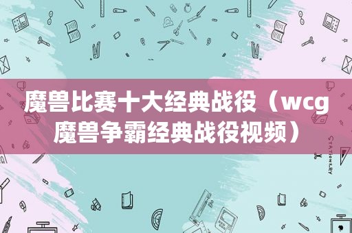 魔兽比赛十大经典战役（wcg魔兽争霸经典战役视频）