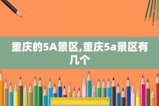 重庆的5A景区,重庆5a景区有几个