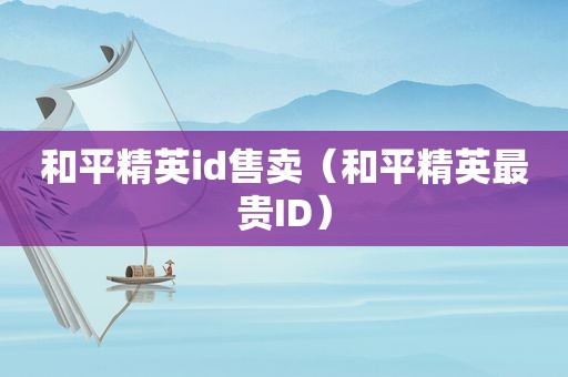 和平精英id售卖（和平精英最贵ID）