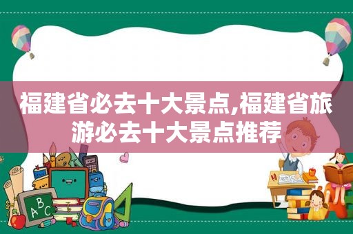 福建省必去十大景点,福建省旅游必去十大景点推荐