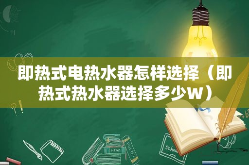 即热式电热水器怎样选择（即热式热水器选择多少W）