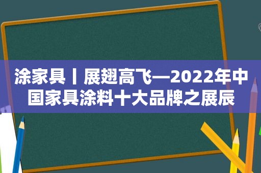 涂家具丨展翅高飞—2022年中国家具涂料十大品牌之展辰