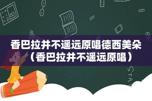 香巴拉并不遥远原唱德西美朵（香巴拉并不遥远原唱）