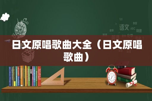 日文原唱歌曲大全（日文原唱歌曲）