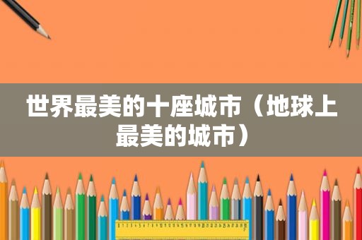 世界最美的十座城市（地球上最美的城市）