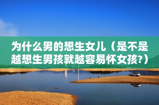 为什么男的想生女儿（是不是越想生男孩就越容易怀女孩?）