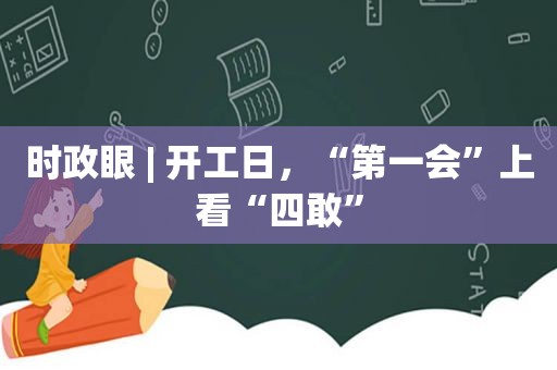 时政眼 | 开工日，“第一会”上看“四敢”