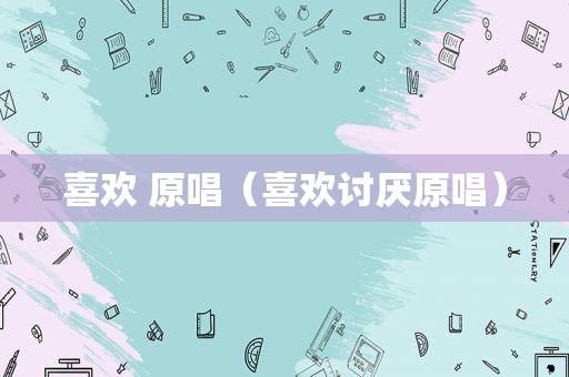喜欢 原唱（喜欢讨厌原唱）