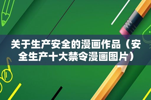 关于生产安全的漫画作品（安全生产十大禁令漫画图片）