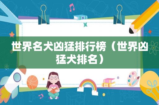 世界名犬凶猛排行榜（世界凶猛犬排名）