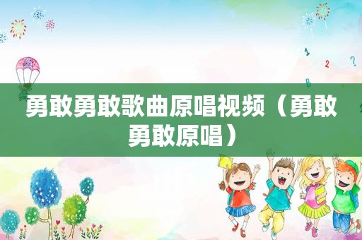 勇敢勇敢歌曲原唱视频（勇敢勇敢原唱）