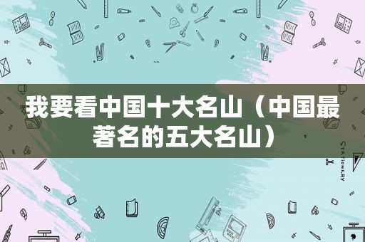 我要看中国十大名山（中国最著名的五大名山）