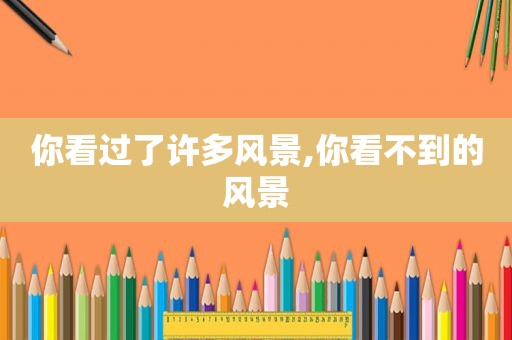 你看过了许多风景,你看不到的风景