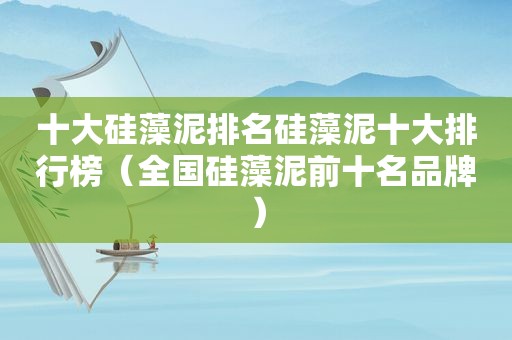 十大硅藻泥排名硅藻泥十大排行榜（全国硅藻泥前十名品牌）